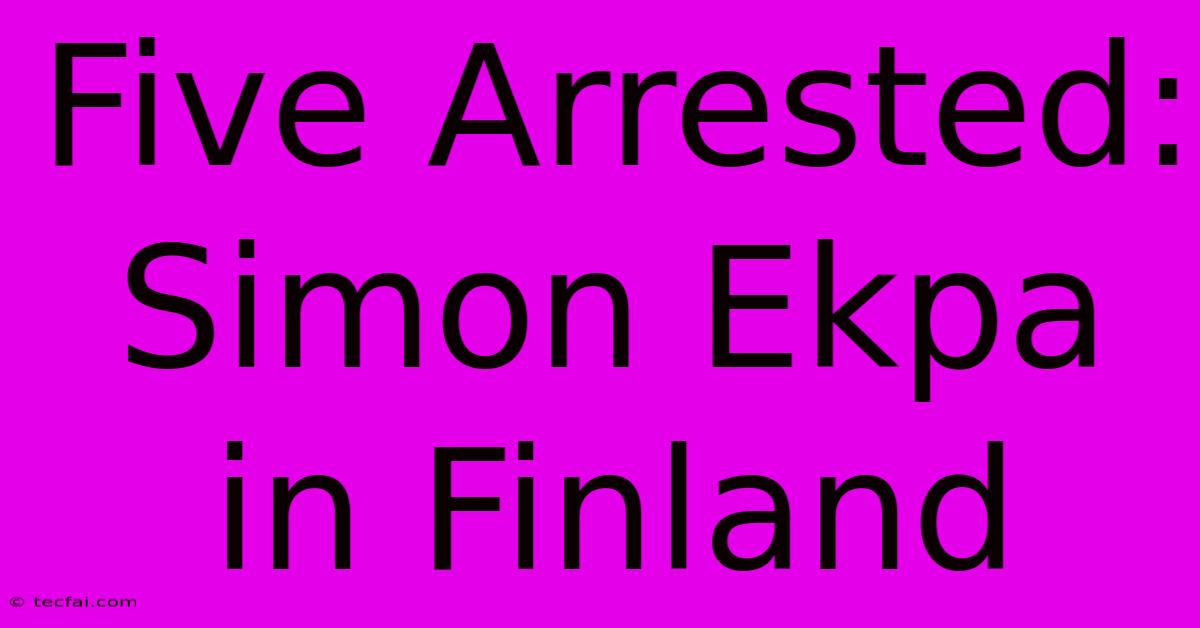 Five Arrested: Simon Ekpa In Finland