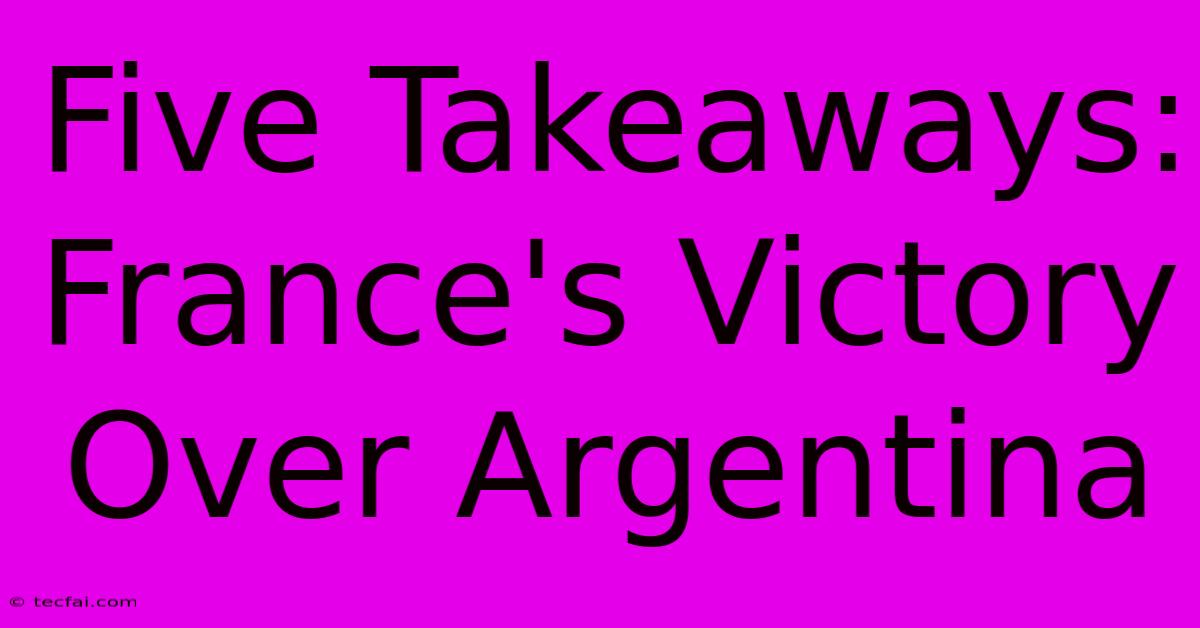 Five Takeaways: France's Victory Over Argentina