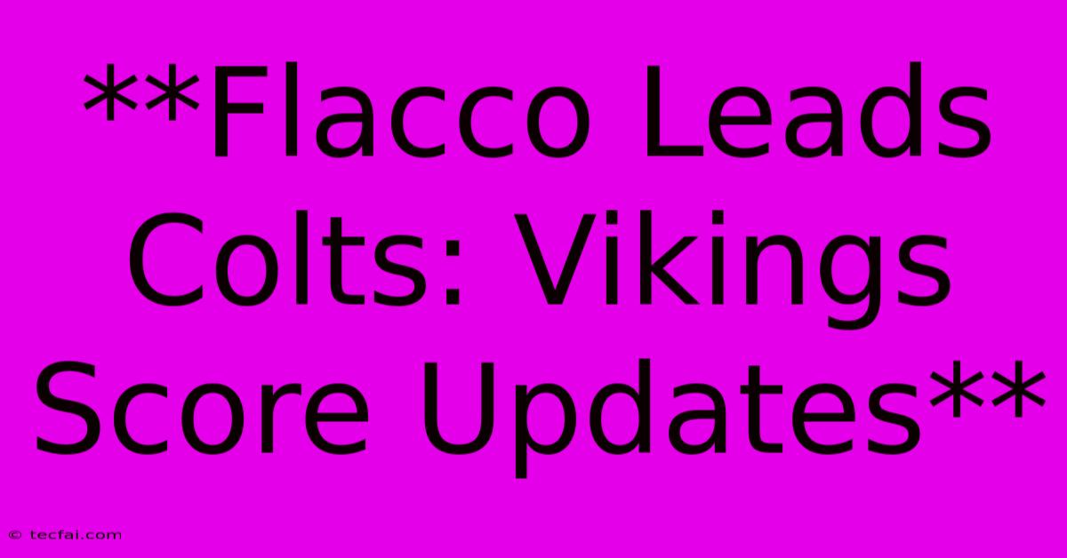 **Flacco Leads Colts: Vikings Score Updates** 