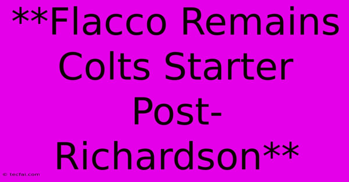 **Flacco Remains Colts Starter Post-Richardson**