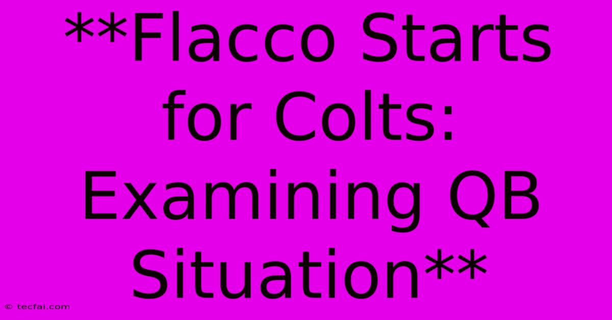 **Flacco Starts For Colts: Examining QB Situation**