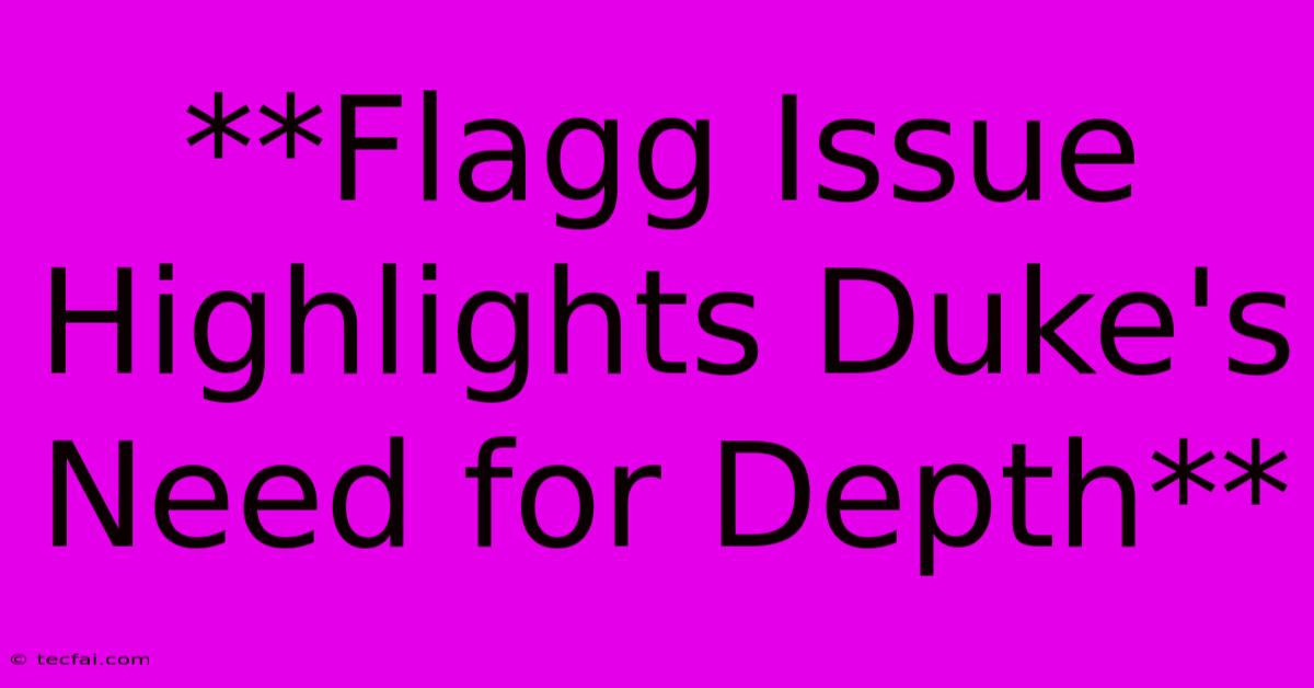 **Flagg Issue Highlights Duke's Need For Depth** 