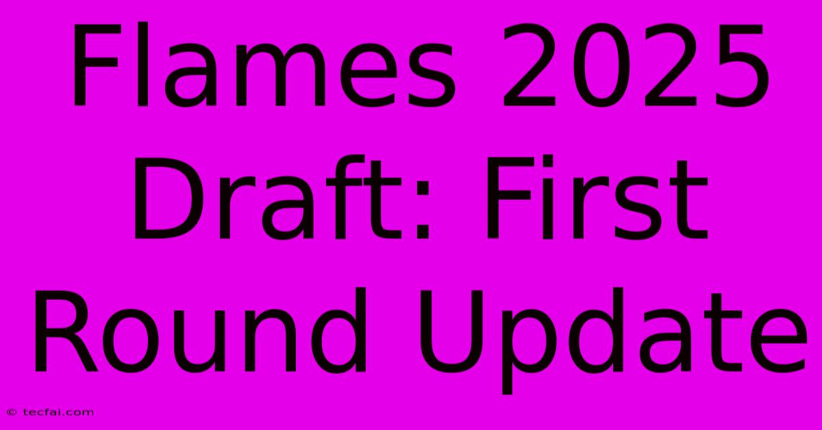 Flames 2025 Draft: First Round Update