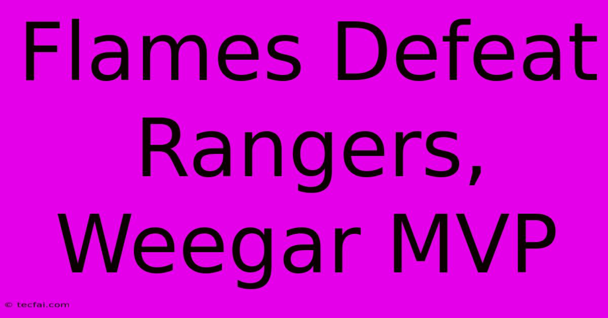 Flames Defeat Rangers, Weegar MVP