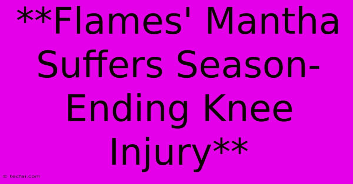 **Flames' Mantha Suffers Season-Ending Knee Injury**