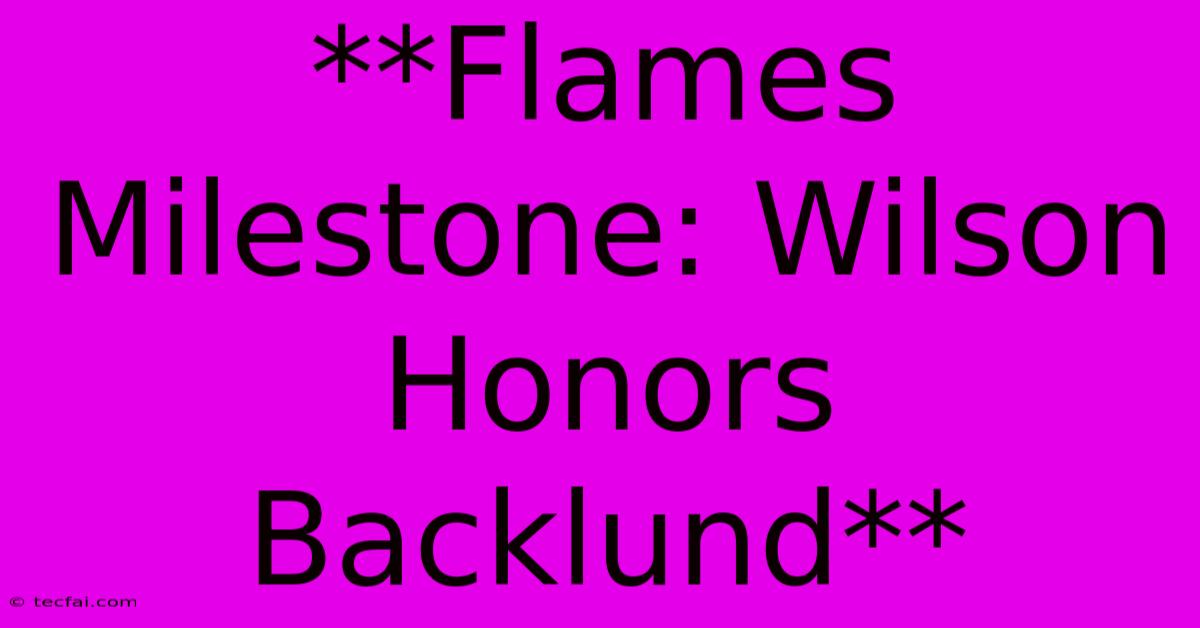 **Flames Milestone: Wilson Honors Backlund**