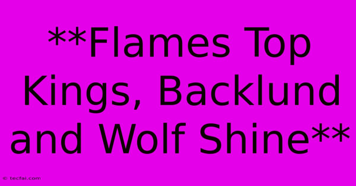 **Flames Top Kings, Backlund And Wolf Shine**