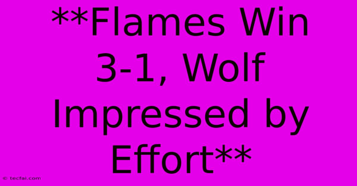 **Flames Win 3-1, Wolf Impressed By Effort**