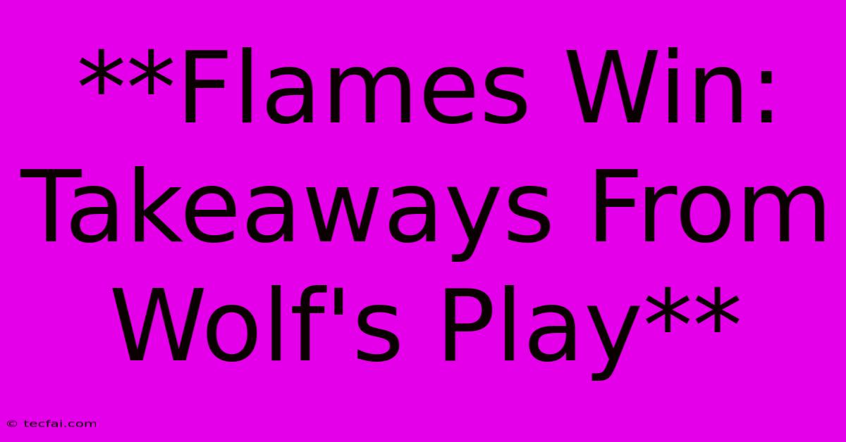 **Flames Win: Takeaways From Wolf's Play** 