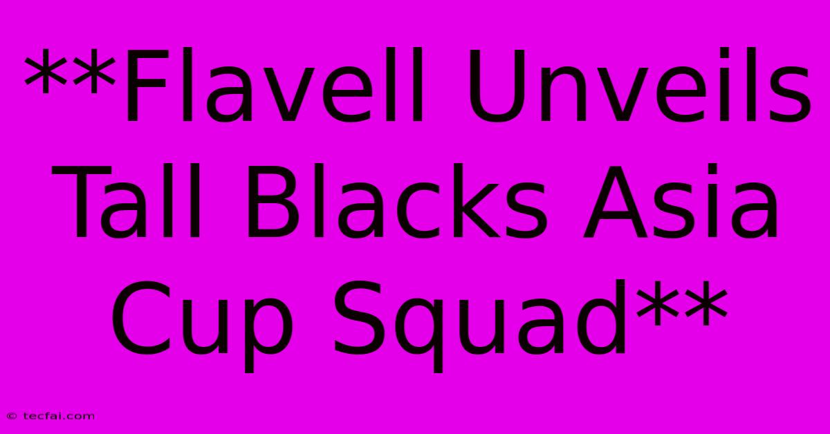 **Flavell Unveils Tall Blacks Asia Cup Squad** 