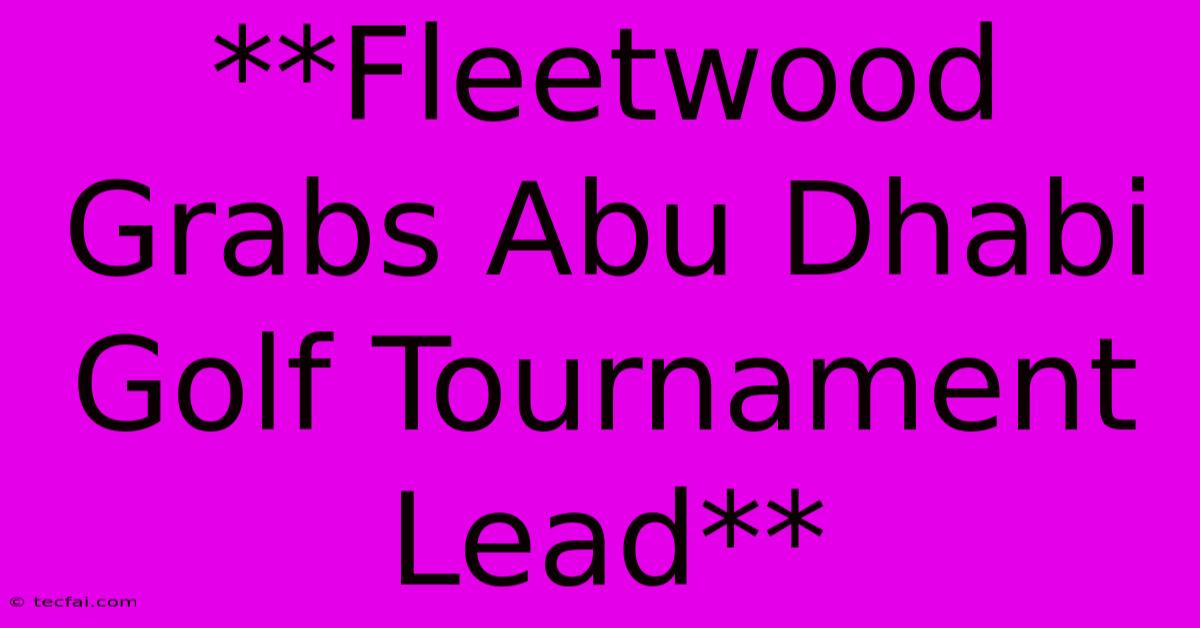 **Fleetwood Grabs Abu Dhabi Golf Tournament Lead**