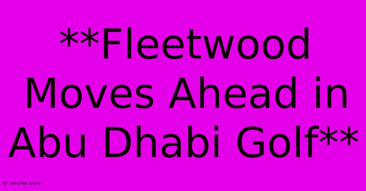 **Fleetwood Moves Ahead In Abu Dhabi Golf** 