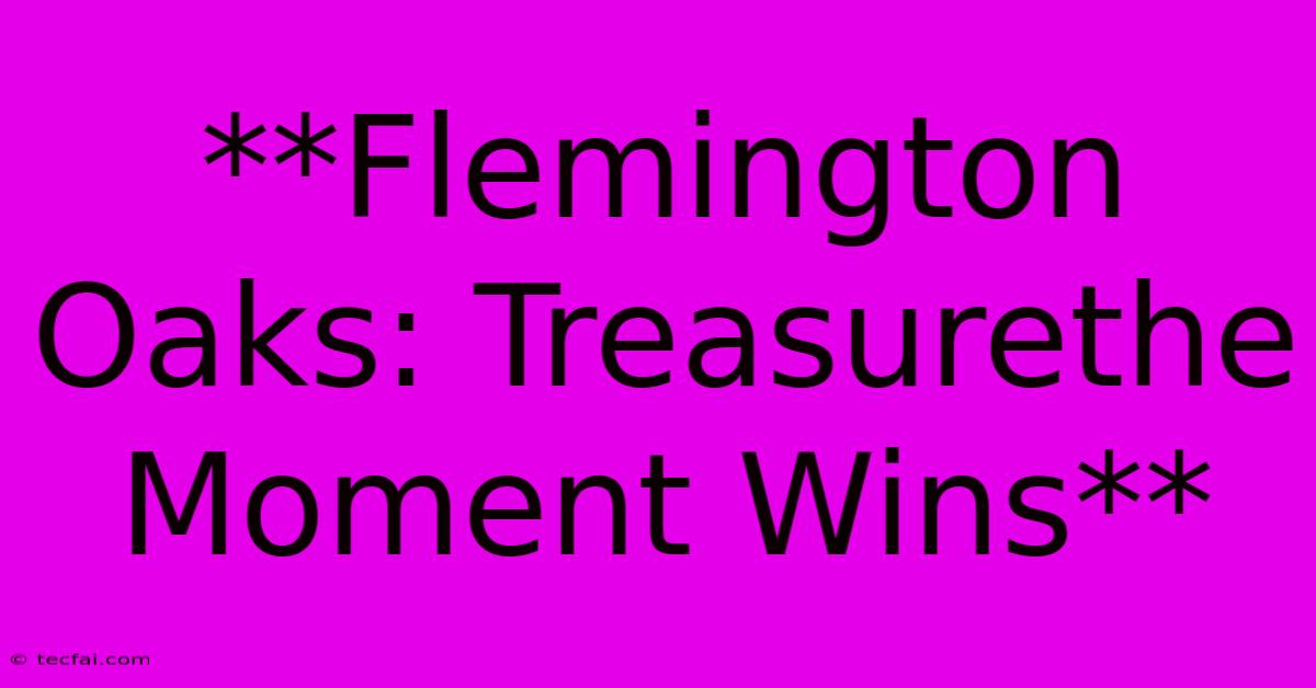 **Flemington Oaks: Treasurethe Moment Wins**