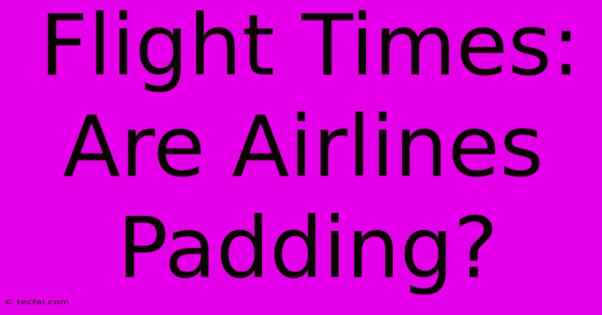 Flight Times: Are Airlines Padding?