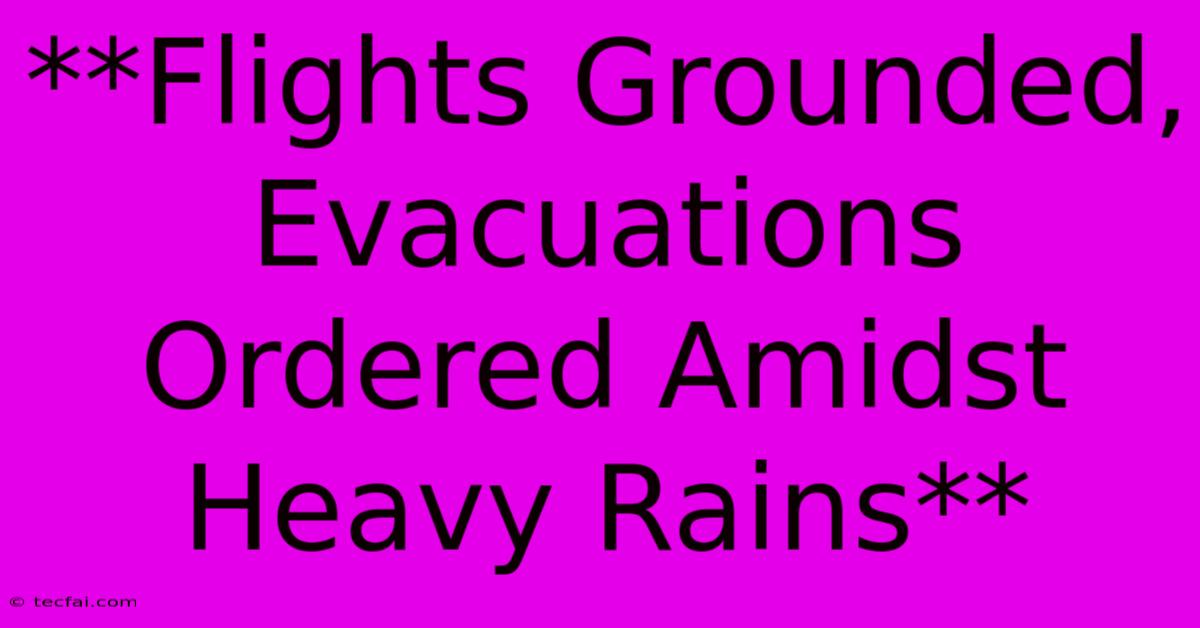 **Flights Grounded, Evacuations Ordered Amidst Heavy Rains** 