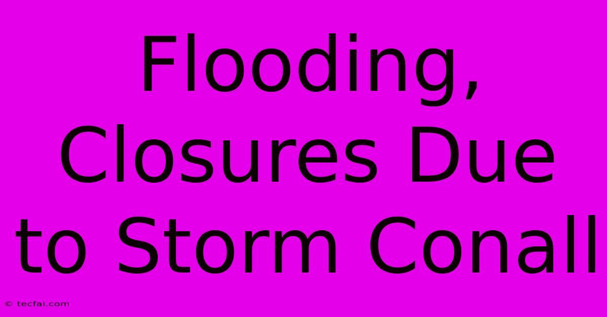 Flooding, Closures Due To Storm Conall