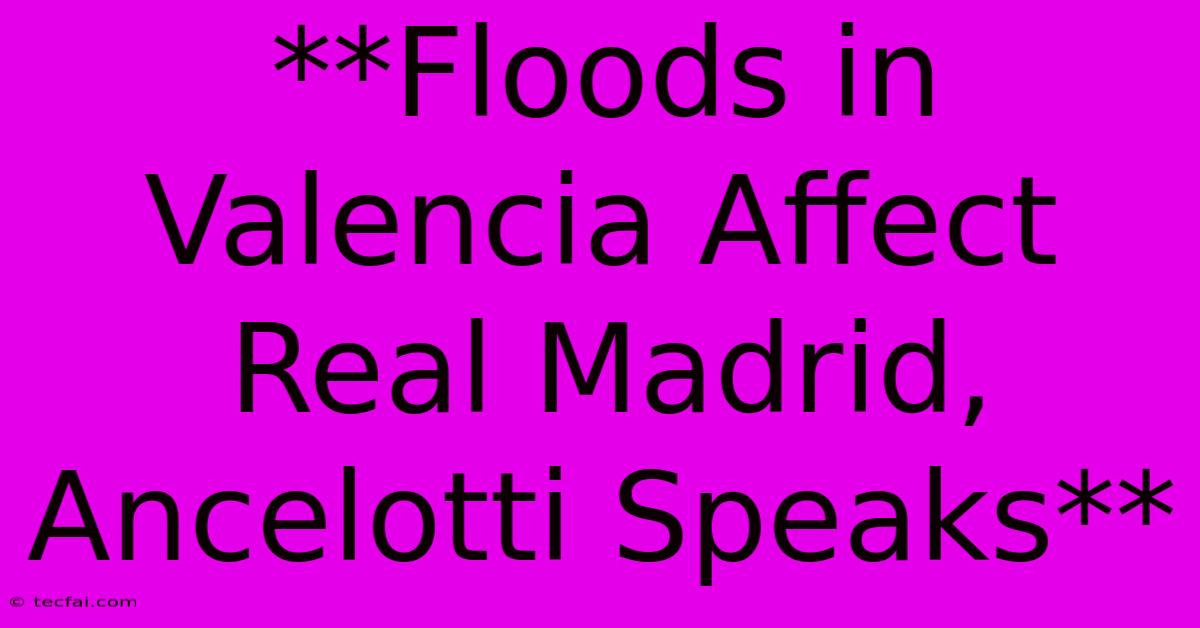 **Floods In Valencia Affect Real Madrid, Ancelotti Speaks**