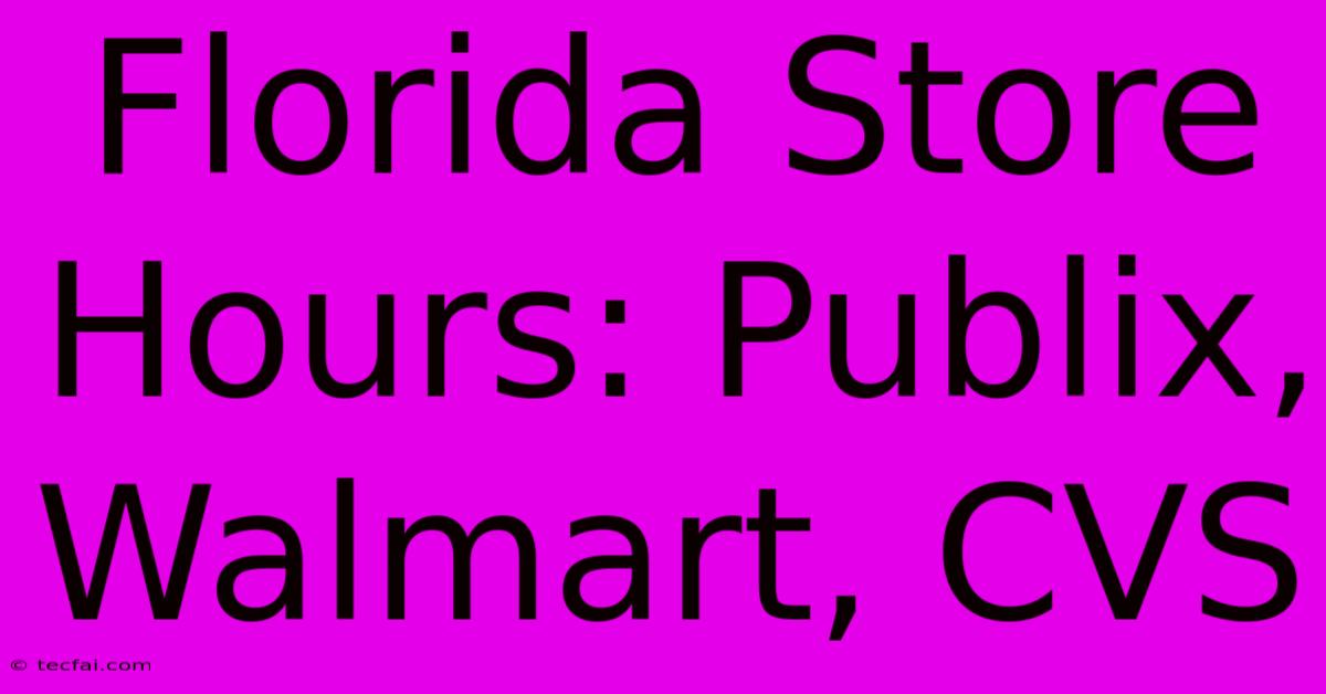 Florida Store Hours: Publix, Walmart, CVS