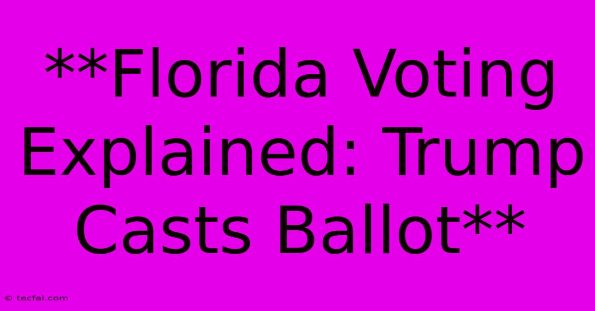 **Florida Voting Explained: Trump Casts Ballot** 