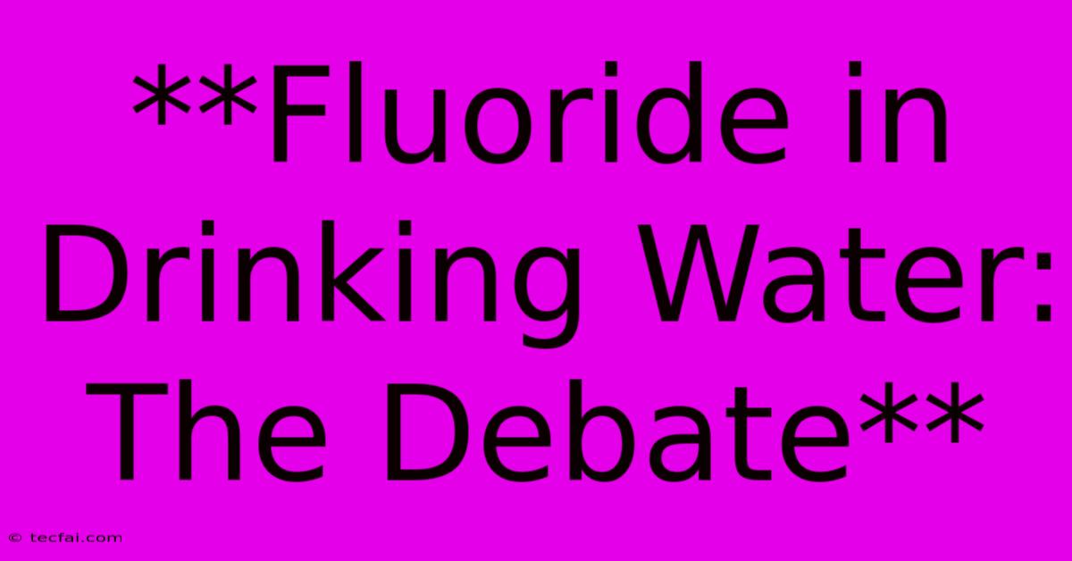 **Fluoride In Drinking Water: The Debate**