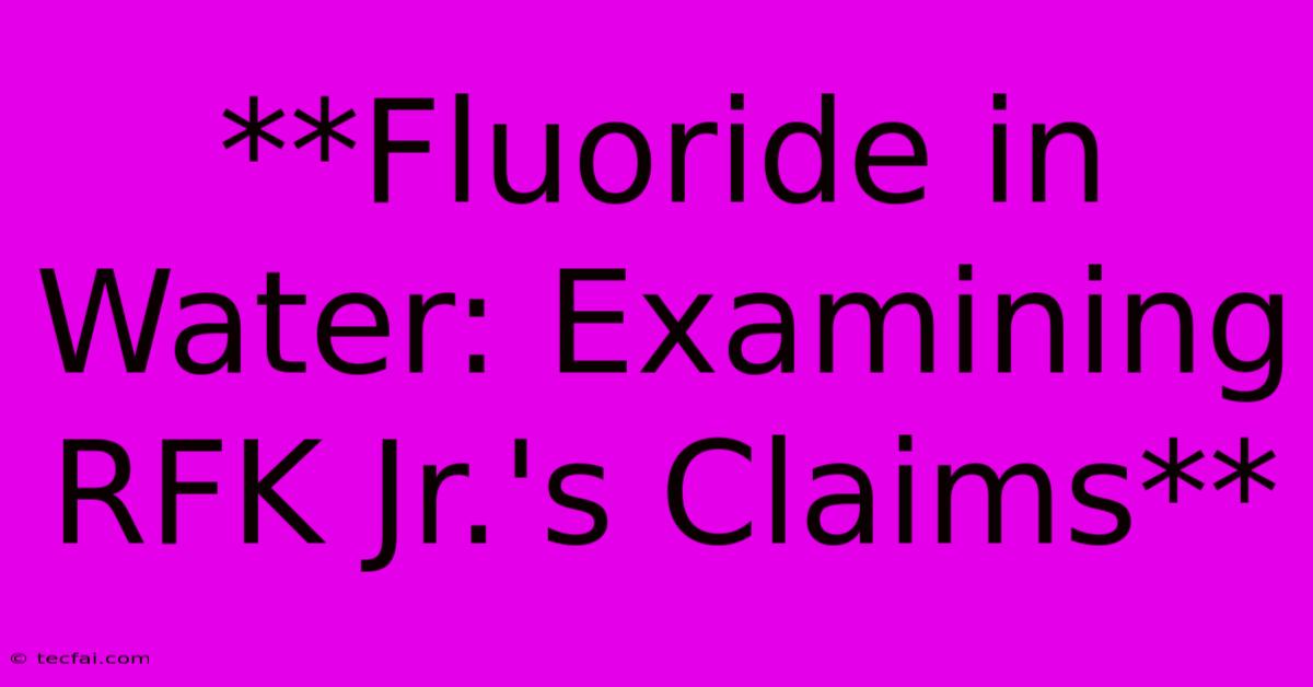 **Fluoride In Water: Examining RFK Jr.'s Claims**