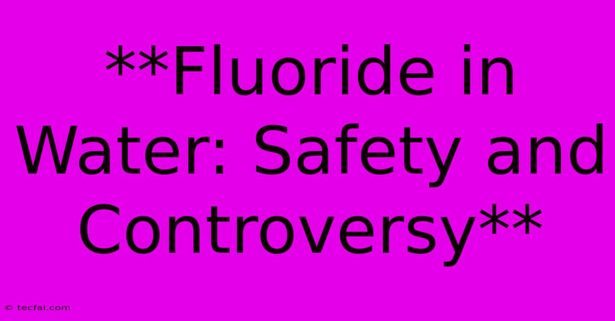 **Fluoride In Water: Safety And Controversy**