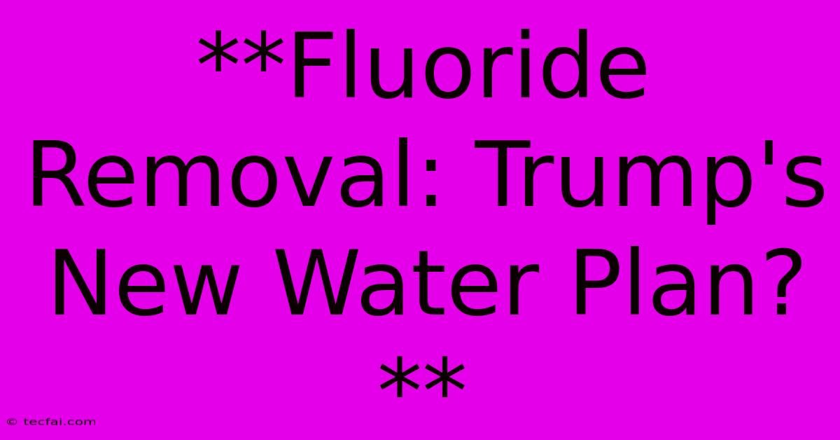 **Fluoride Removal: Trump's New Water Plan?**