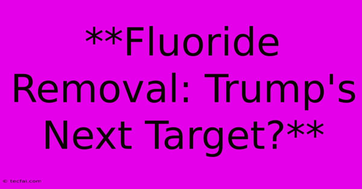 **Fluoride Removal: Trump's Next Target?**