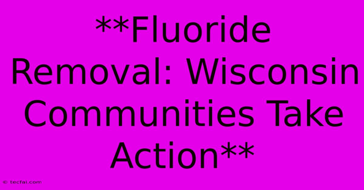 **Fluoride Removal: Wisconsin Communities Take Action**