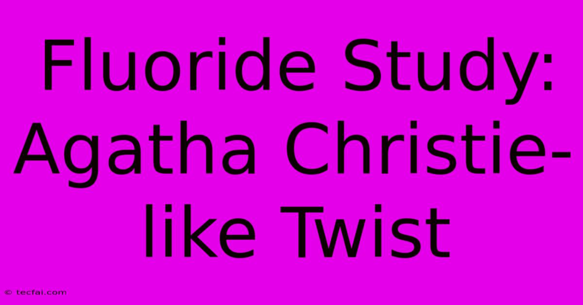 Fluoride Study:  Agatha Christie-like Twist