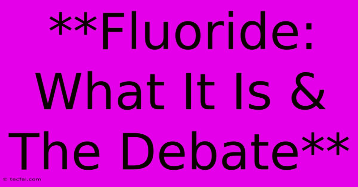 **Fluoride: What It Is & The Debate** 