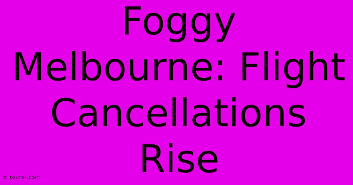 Foggy Melbourne: Flight Cancellations Rise