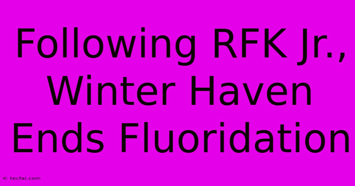 Following RFK Jr., Winter Haven Ends Fluoridation