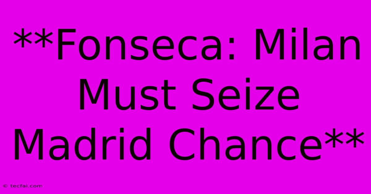 **Fonseca: Milan Must Seize Madrid Chance**