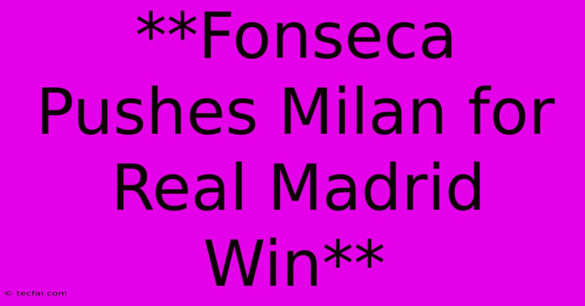 **Fonseca Pushes Milan For Real Madrid Win**