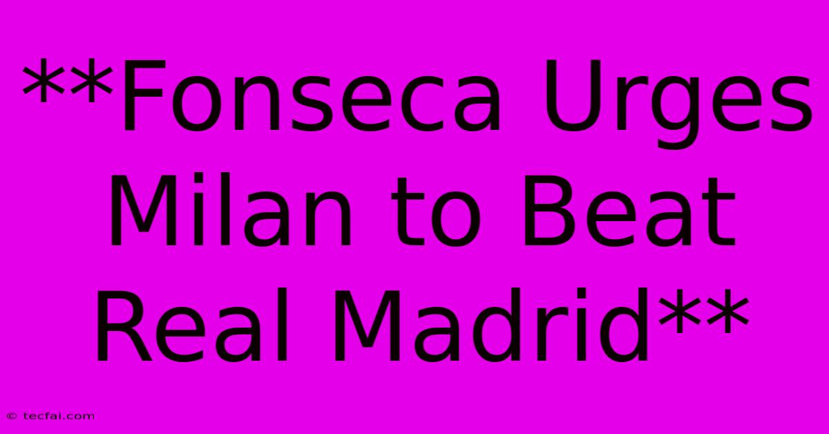 **Fonseca Urges Milan To Beat Real Madrid**