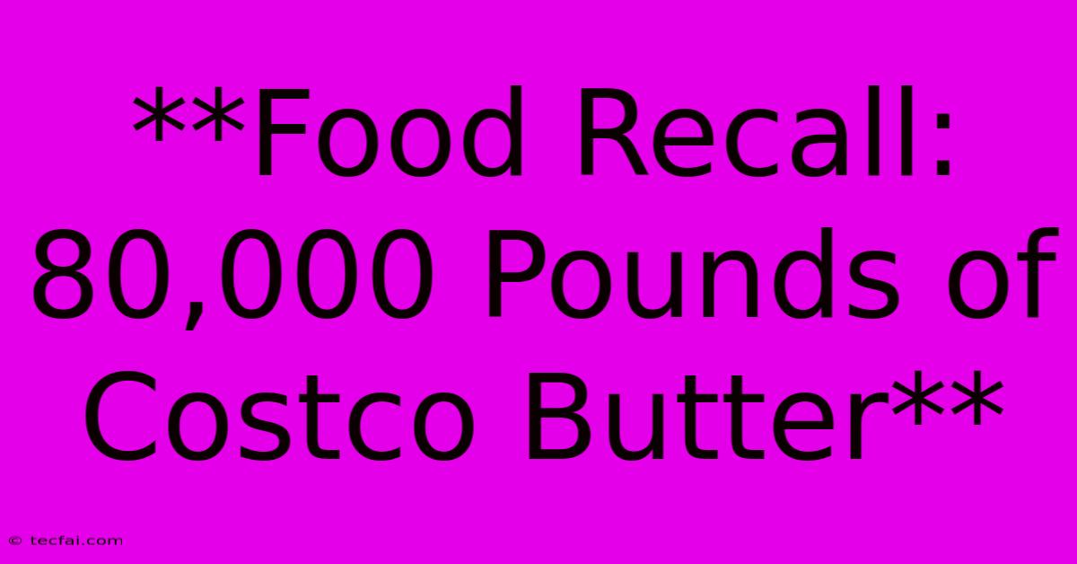 **Food Recall: 80,000 Pounds Of Costco Butter** 