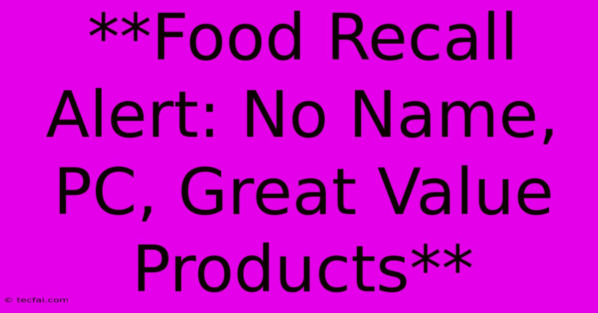 **Food Recall Alert: No Name, PC, Great Value Products**