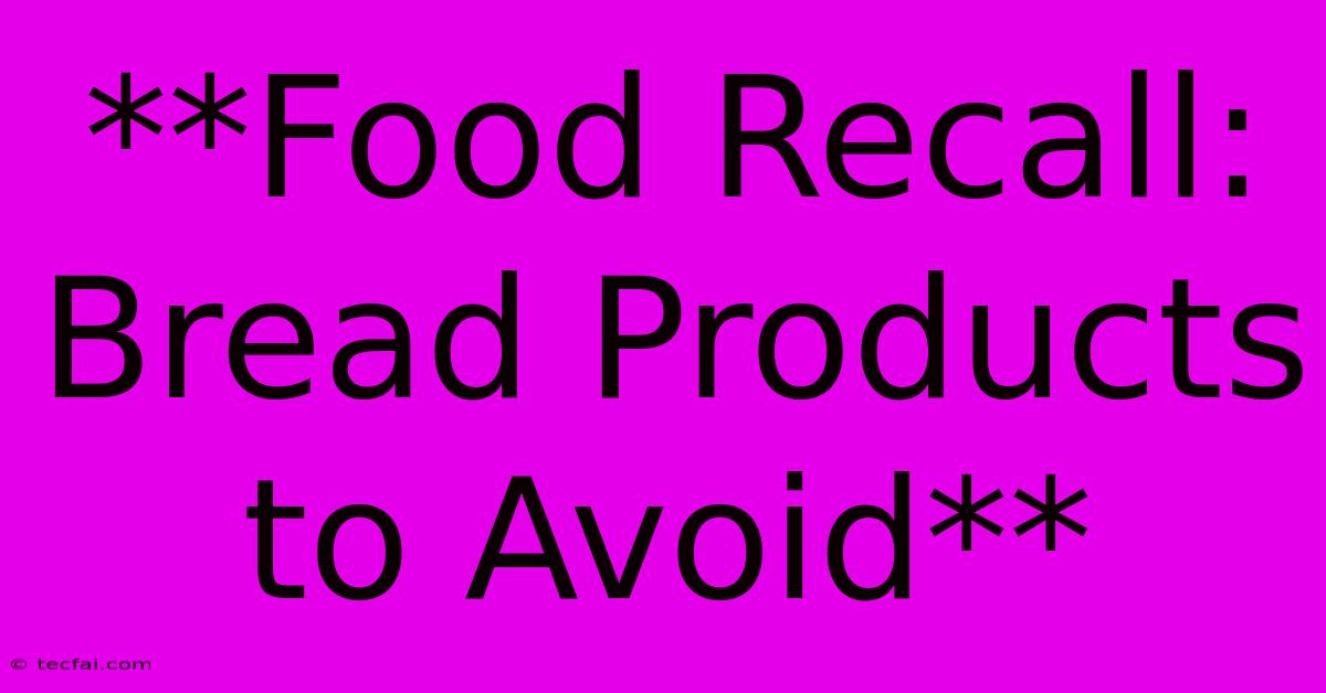 **Food Recall: Bread Products To Avoid**