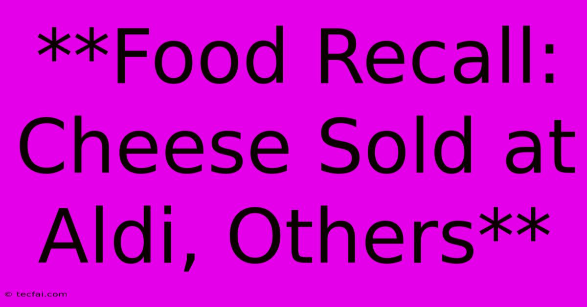 **Food Recall: Cheese Sold At Aldi, Others** 