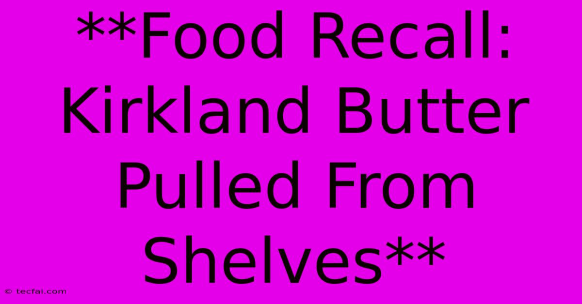 **Food Recall: Kirkland Butter Pulled From Shelves**