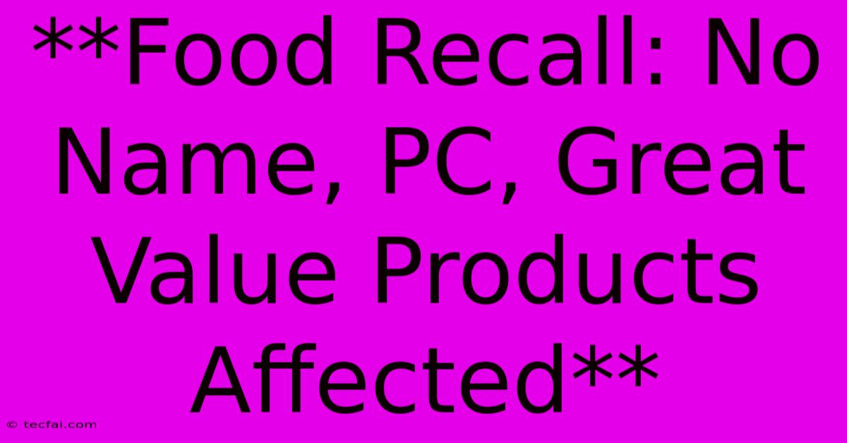 **Food Recall: No Name, PC, Great Value Products Affected** 