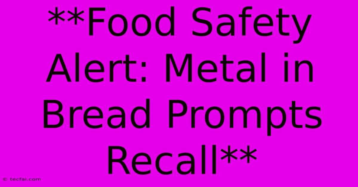 **Food Safety Alert: Metal In Bread Prompts Recall** 