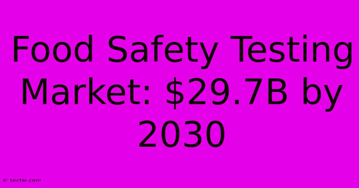 Food Safety Testing Market: $29.7B By 2030