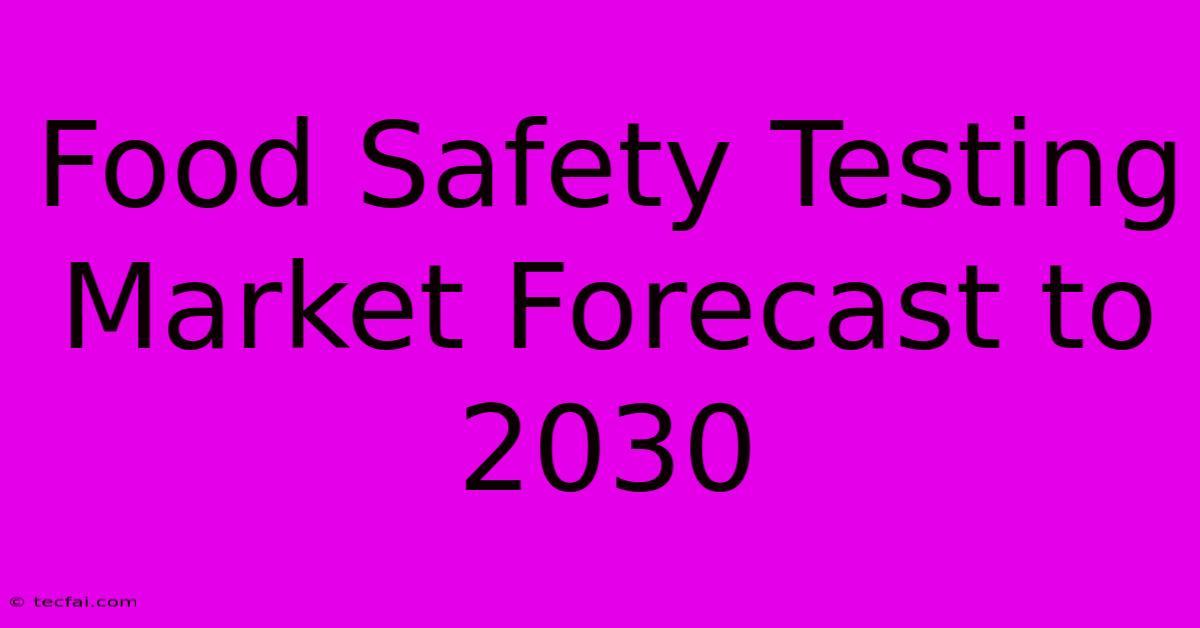 Food Safety Testing Market Forecast To 2030