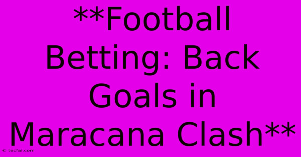 **Football Betting: Back Goals In Maracana Clash**