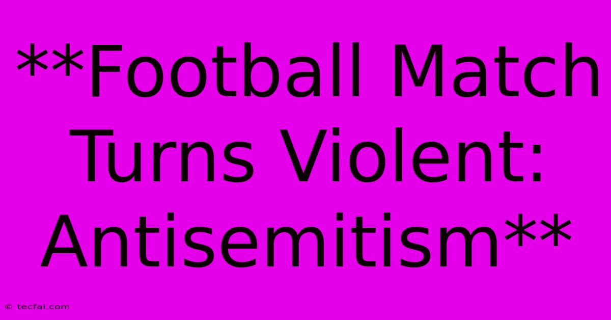 **Football Match Turns Violent: Antisemitism**