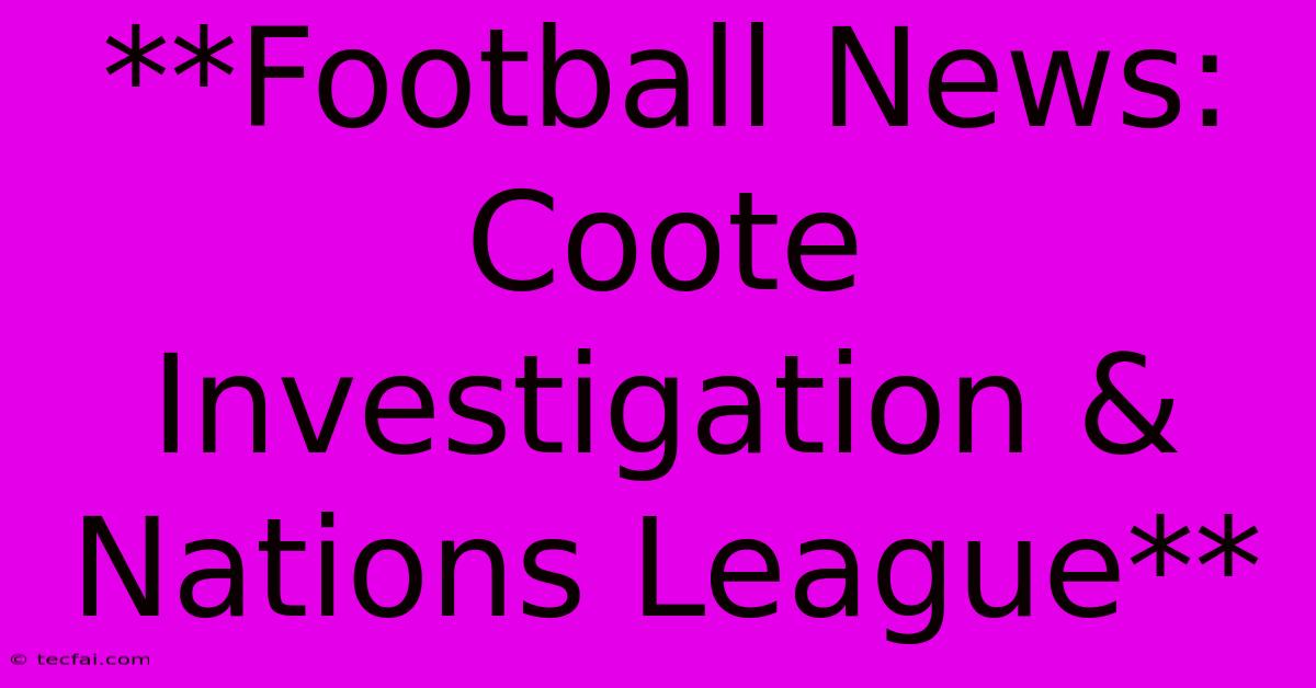 **Football News: Coote Investigation & Nations League**