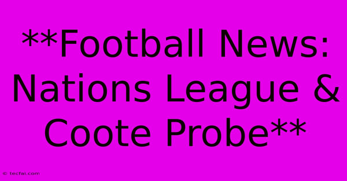 **Football News: Nations League & Coote Probe**