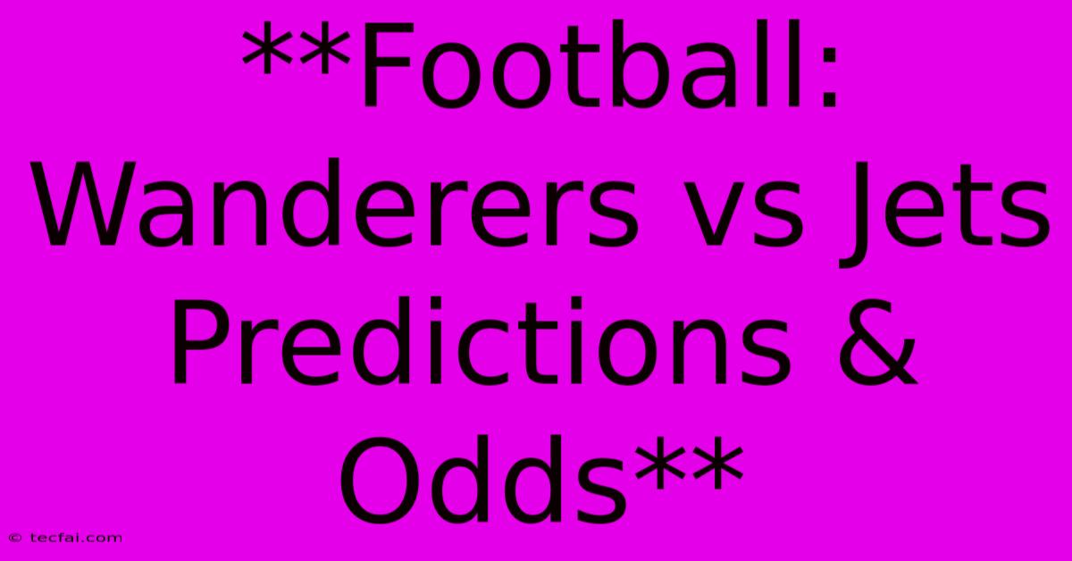 **Football: Wanderers Vs Jets Predictions & Odds** 